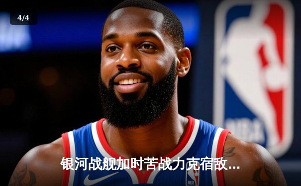 银河战舰加时苦战力克宿敌，詹姆斯狂砍40分率队挺进总决赛 - 4