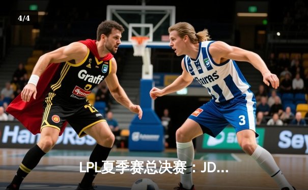 LPL夏季赛总决赛：JDG鏖战五局力克EDG，斩获队史第四冠 - 4