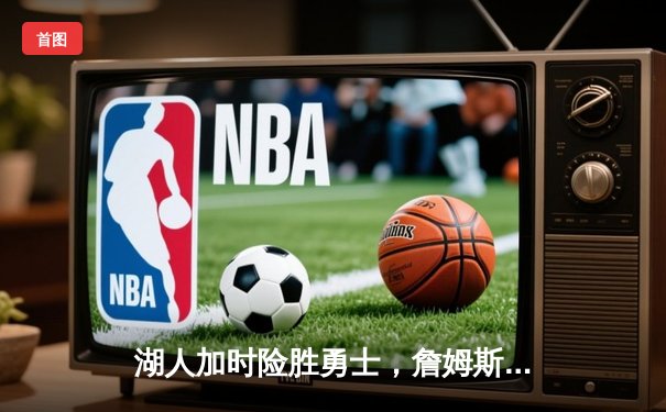 湖人加时险胜勇士，詹姆斯三双助球队晋级西部决赛