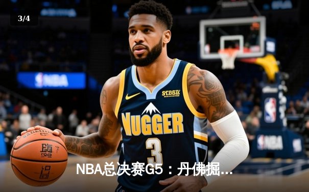 NBA总决赛G5：丹佛掘金主场力克迈阿密热火，约基奇全能表现率队夺赛点 - 3