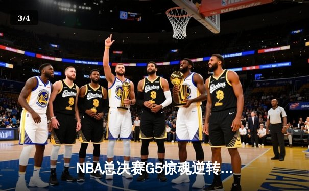 NBA总决赛G5惊魂逆转：凯尔特人险胜勇士，塔图姆狂砍34分率队夺赛点 - 3