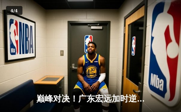 巅峰对决！广东宏远加时逆转辽宁本钢，胡明轩35分闪耀全场 - 4