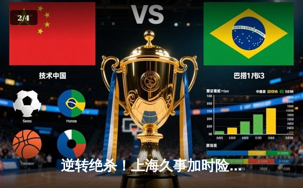 逆转绝杀！上海久事加时险胜浙江广厦，王哲林33+15主宰内线 - 2