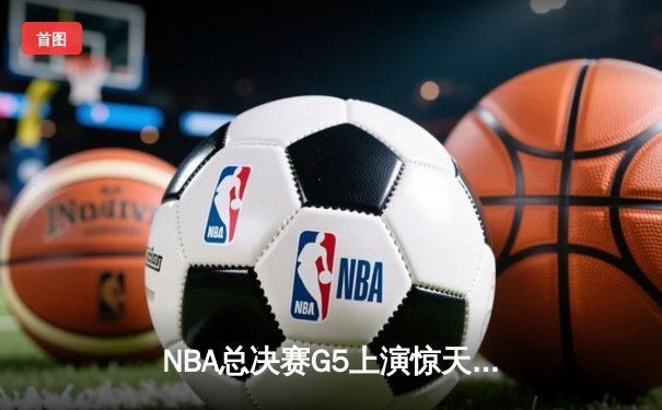 NBA总决赛G5上演惊天逆转 掘金加时险胜热火夺赛点