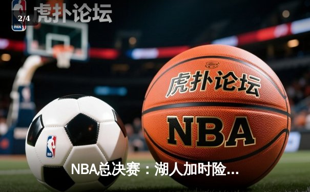 NBA总决赛：湖人加时险胜凯尔特人，詹姆斯狂砍三双主宰天王山之战 - 2