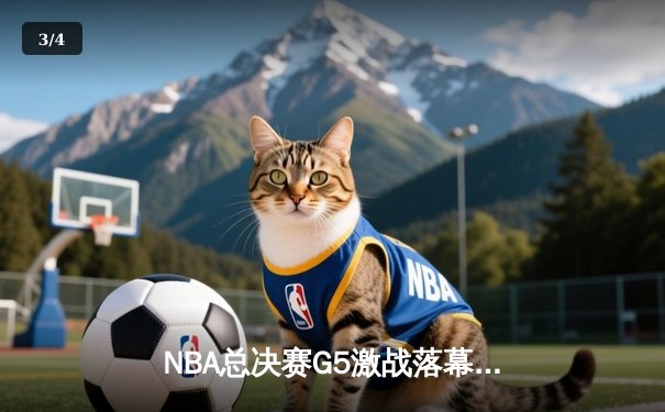 NBA总决赛G5激战落幕，勇士队逆转取胜夺得赛点 - 3