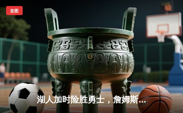 湖人加时险胜勇士，詹姆斯三双力挽狂澜，季后赛悬念再起