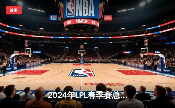 2024年LPL春季赛总决赛：BLG让二追三逆转JDG，Elk霞超神发挥斩获FMVP