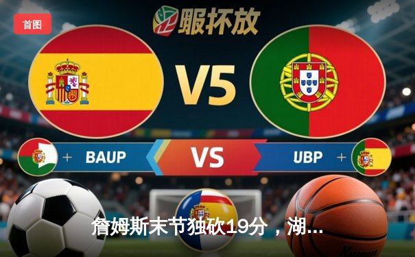 詹姆斯末节独砍19分，湖人加时险胜勇士，系列赛晋级在望