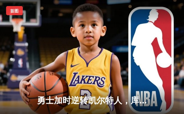 勇士加时逆转凯尔特人，库里狂砍43分率队捍卫主场