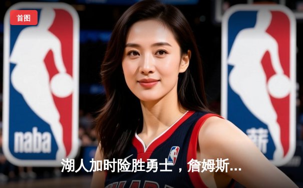 湖人加时险胜勇士，詹姆斯三双戴维斯关键封盖锁定胜局