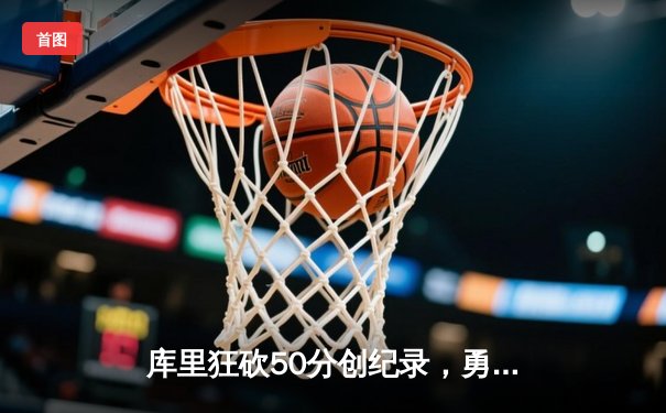 库里狂砍50分创纪录，勇士加时险胜国王迎开门红