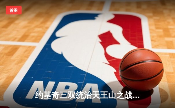 约基奇三双统治天王山之战，掘金逆转森林狼挺进西决