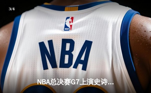 NBA总决赛G7上演史诗逆转，丹佛掘金加时险胜凯尔特人卫冕成功 - 3