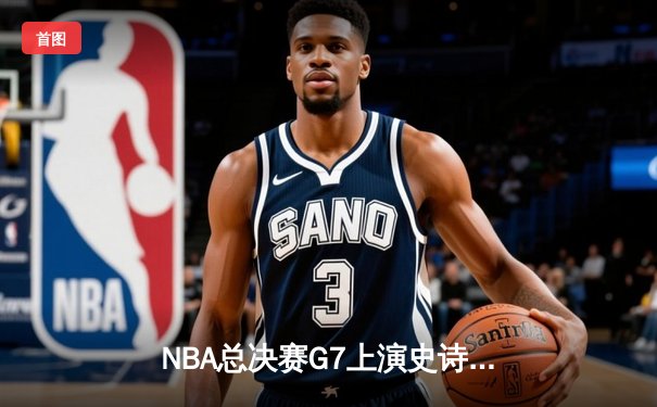 NBA总决赛G7上演史诗逆转 库里37+8率领勇士加时险胜凯尔特人夺队史第七冠