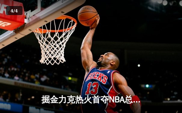掘金力克热火首夺NBA总冠军，约基奇荣膺FMVP - 4